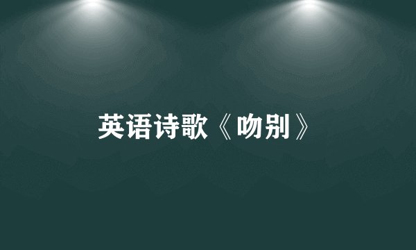 英语诗歌《吻别》