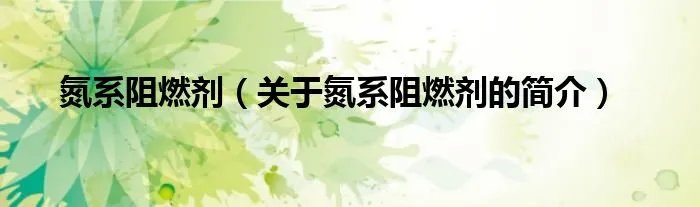 氮系阻燃剂（关于氮系阻燃剂的简介）