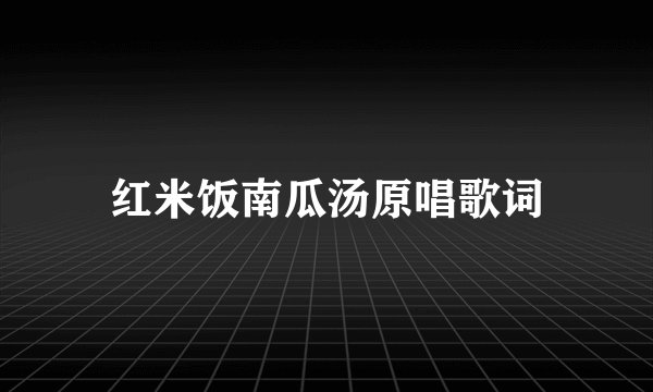 红米饭南瓜汤原唱歌词