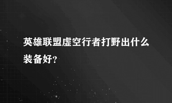 英雄联盟虚空行者打野出什么装备好？