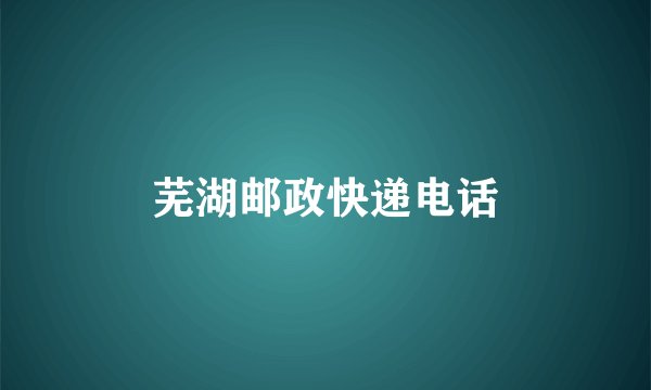 芜湖邮政快递电话