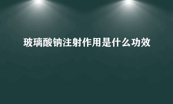 玻璃酸钠注射作用是什么功效
