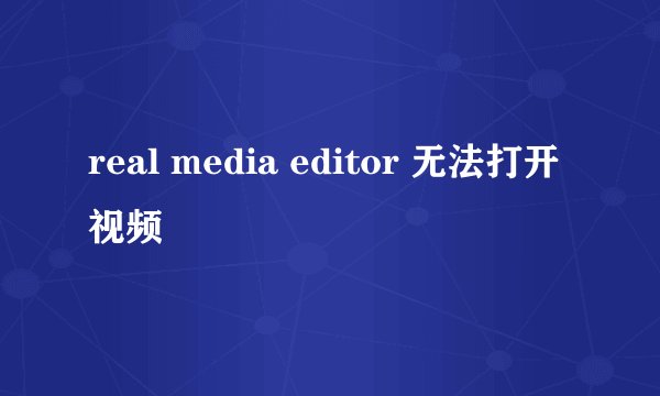 real media editor 无法打开视频