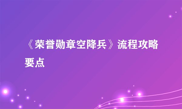 《荣誉勋章空降兵》流程攻略要点