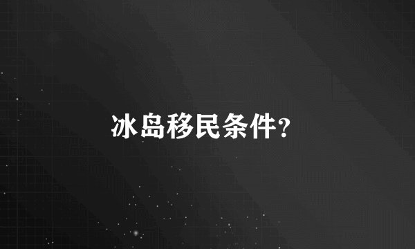 冰岛移民条件？