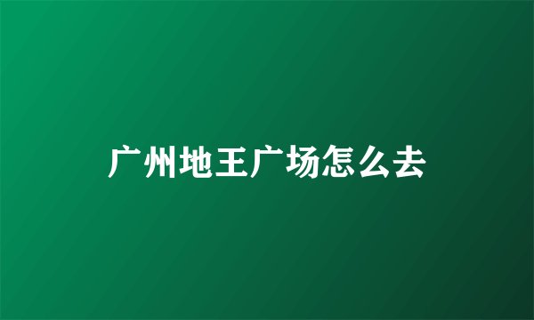 广州地王广场怎么去
