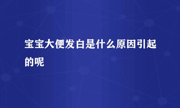 宝宝大便发白是什么原因引起的呢