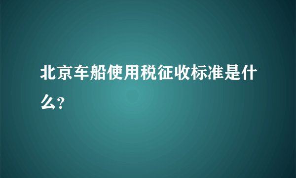 北京车船使用税征收标准是什么？