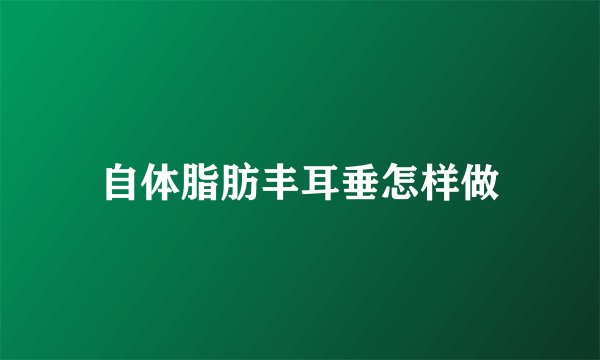 自体脂肪丰耳垂怎样做