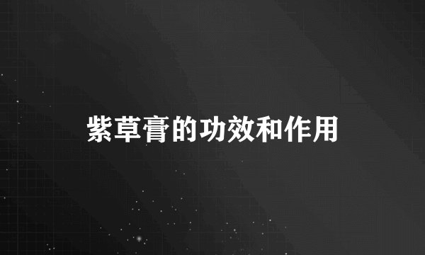 紫草膏的功效和作用