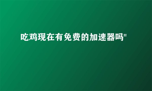 吃鸡现在有免费的加速器吗