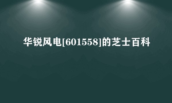华锐风电[601558]的芝士百科