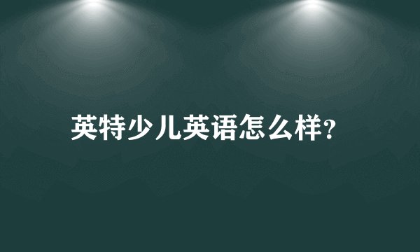 英特少儿英语怎么样？