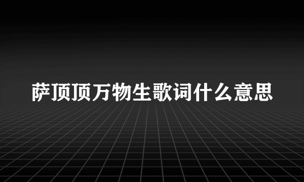 萨顶顶万物生歌词什么意思