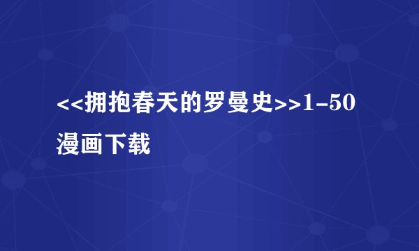<<拥抱春天的罗曼史>>1-50漫画下载