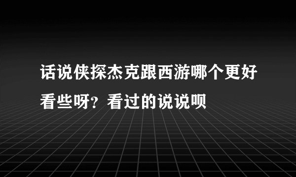 话说侠探杰克跟西游哪个更好看些呀？看过的说说呗