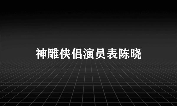 神雕侠侣演员表陈晓