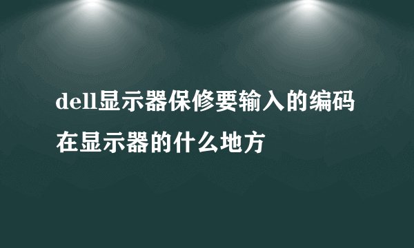 dell显示器保修要输入的编码在显示器的什么地方