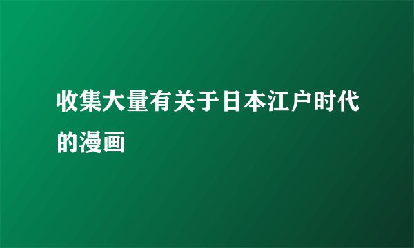 收集大量有关于日本江户时代的漫画