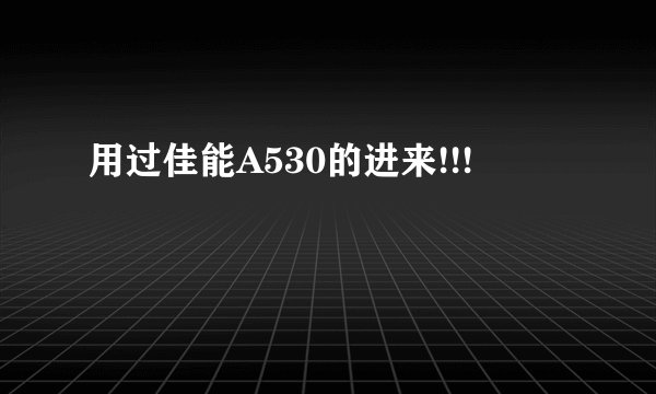 用过佳能A530的进来!!!