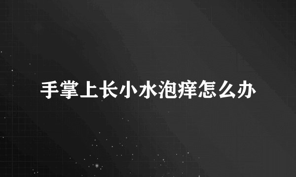 手掌上长小水泡痒怎么办