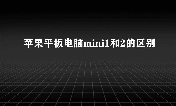 苹果平板电脑mini1和2的区别