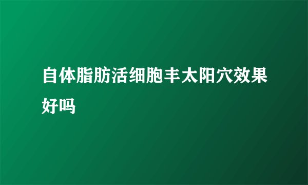 自体脂肪活细胞丰太阳穴效果好吗