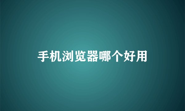 手机浏览器哪个好用