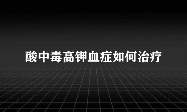 酸中毒高钾血症如何治疗