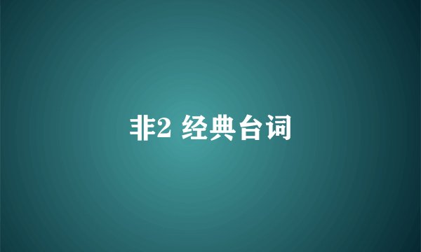 非2 经典台词