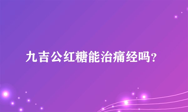 九吉公红糖能治痛经吗?
