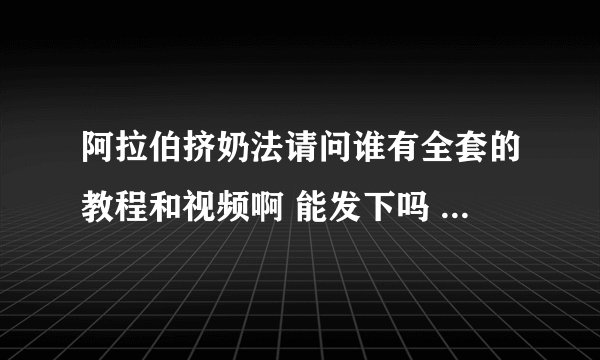 阿拉伯挤奶法请问谁有全套的教程和视频啊 能发下吗 万分谢谢了