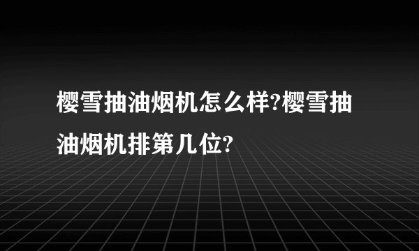 樱雪抽油烟机怎么样?樱雪抽油烟机排第几位?