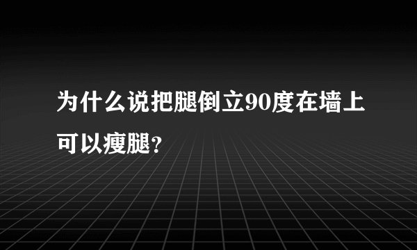 为什么说把腿倒立90度在墙上可以瘦腿？