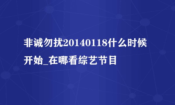 非诚勿扰20140118什么时候开始_在哪看综艺节目