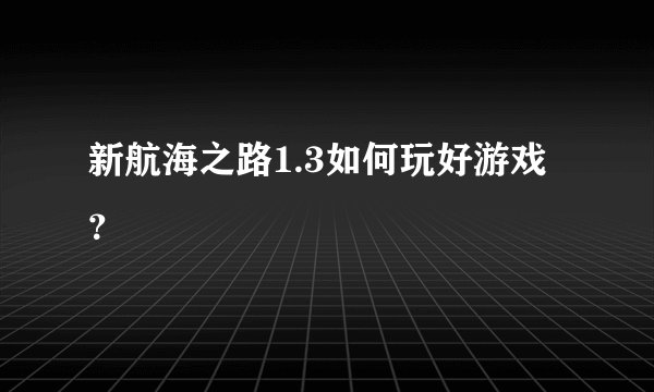 新航海之路1.3如何玩好游戏？