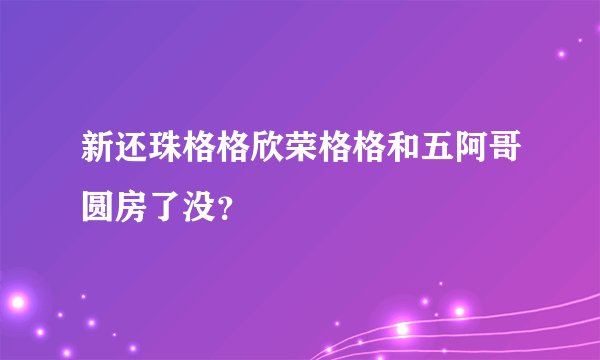新还珠格格欣荣格格和五阿哥圆房了没？