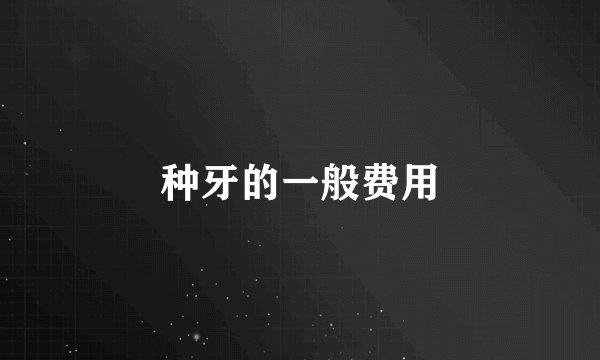 种牙的一般费用