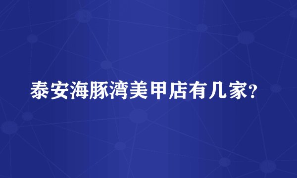 泰安海豚湾美甲店有几家?