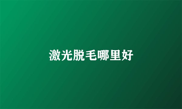 激光脱毛哪里好