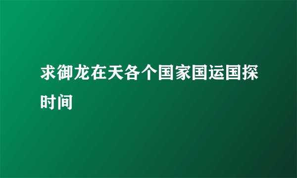 求御龙在天各个国家国运国探时间