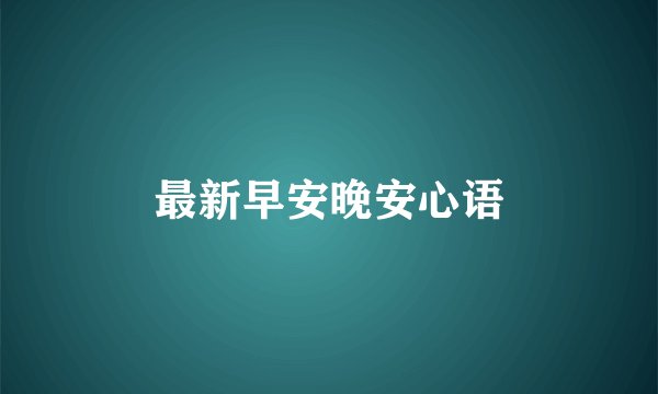 最新早安晚安心语