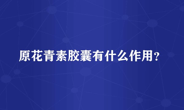 原花青素胶囊有什么作用？