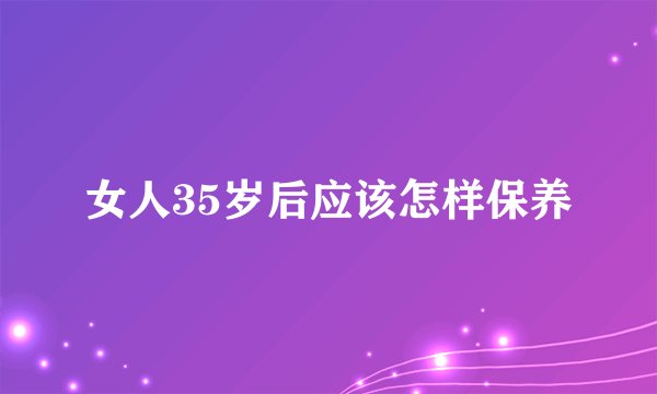 女人35岁后应该怎样保养