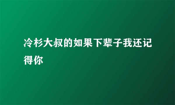 冷杉大叔的如果下辈子我还记得你