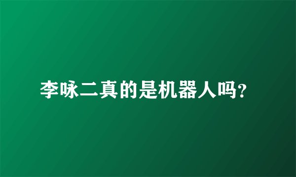 李咏二真的是机器人吗？