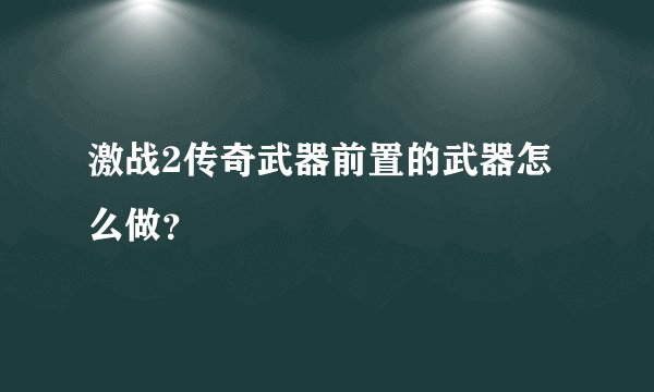 激战2传奇武器前置的武器怎么做？