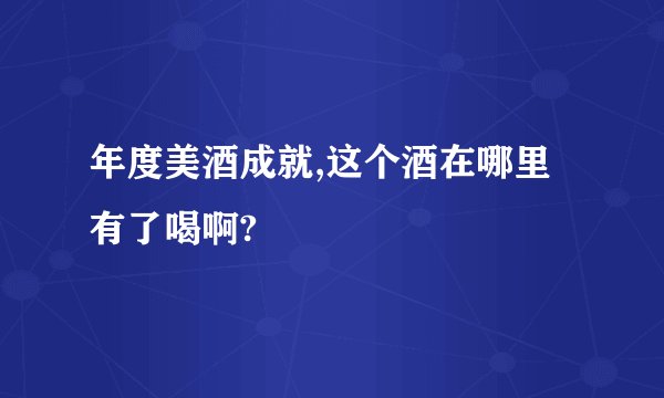 年度美酒成就,这个酒在哪里有了喝啊?