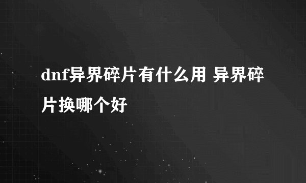 dnf异界碎片有什么用 异界碎片换哪个好