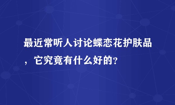 最近常听人讨论蝶恋花护肤品，它究竟有什么好的？